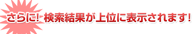 さらに、検索結果が上位に表示されます！