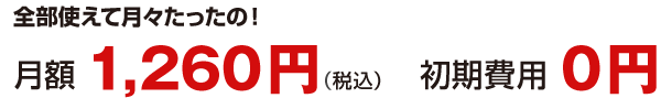 全部使えて月々たったの月額1,260円(税込)　初期費用0円